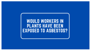 Would Workers in Plants Have Been Exposed to Asbestos?