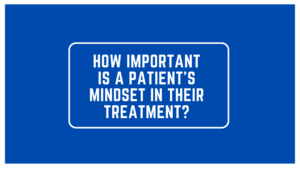 How Important is a Patient's Mindset in Their Treatment?
