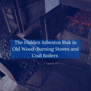 The-Hidden-Asbestos-Risk-in-Old-Wood-Burning-Stoves-and- Coal-Boilers