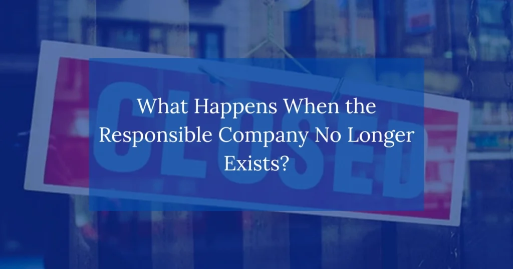 What Happens When the Responsible Company No Longer Exists?