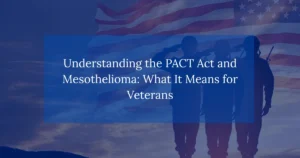 Understanding the PACT Act and Mesothelioma: What It Means for Veterans