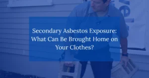 Secondary Asbestos Exposure: What Can Be Brought Home on Your Clothes?