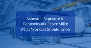 Asbestos Exposure in Pennsylvania Paper Mills: What Workers Should Know