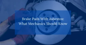 Brake Pads With Asbestos: What Mechanics Should Know