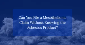 Can You File a Mesothelioma Claim Without Knowing the Asbestos Product?