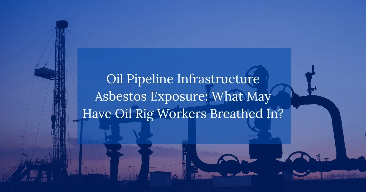 Oil Pipeline Infrastructure Asbestos Exposure: What May Have Oil Rig Workers Breathed In?