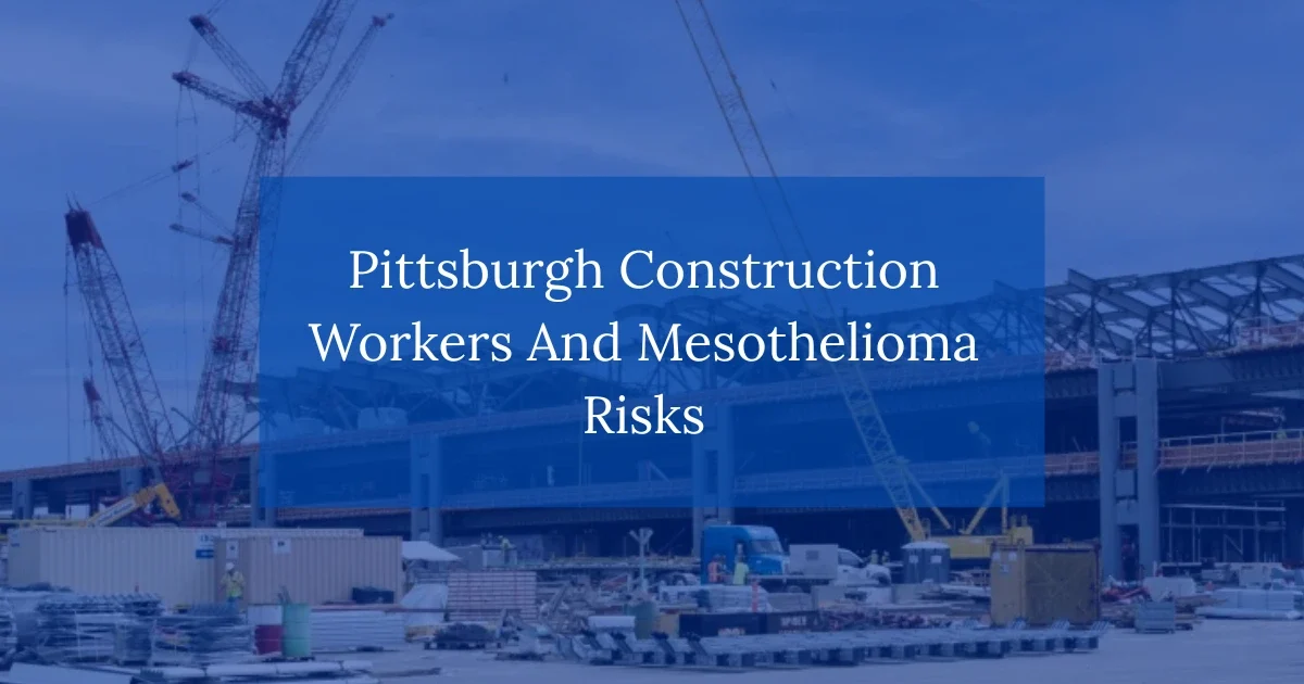 Pittsburgh Construction Workers And Mesothelioma Risks