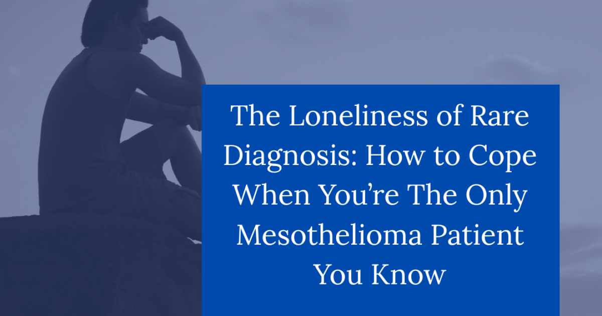The Loneliness of Rare Diagnosis How to Cope When You're The Only Mesothelioma Patient You Know